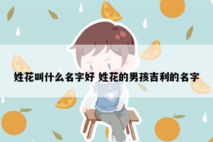 姓花叫什么名字好 姓花的男孩吉利的名字
