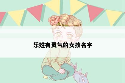 乐姓有灵气的女孩名字