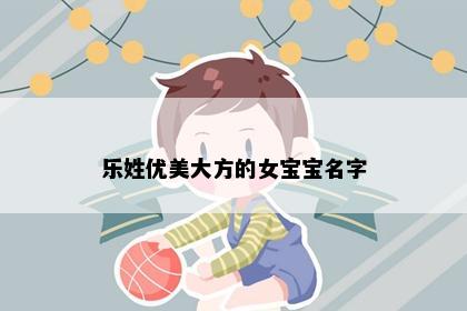 乐姓优美大方的女宝宝名字